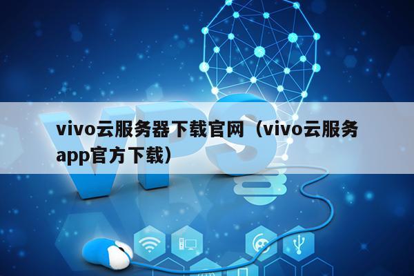 vivo云服务器下载官网（vivo云服务app官方下载）