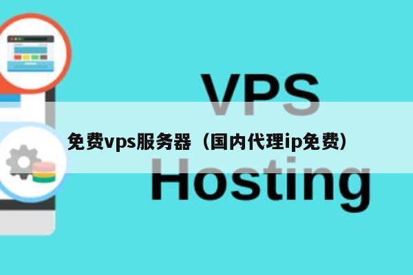 免费vps服务器（国内代理ip免费） 第1张