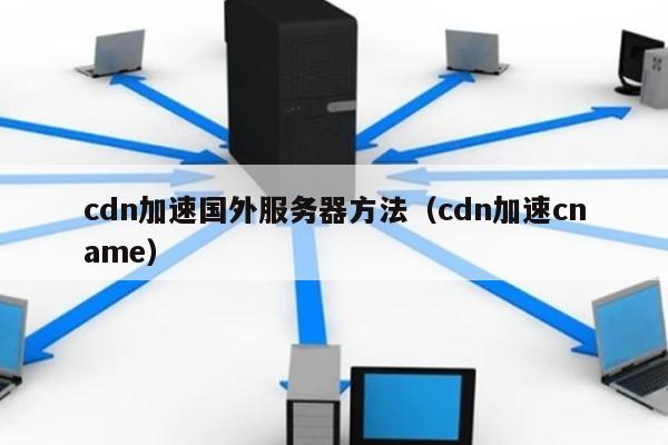 cdn加速国外服务器方法（cdn加速cname）