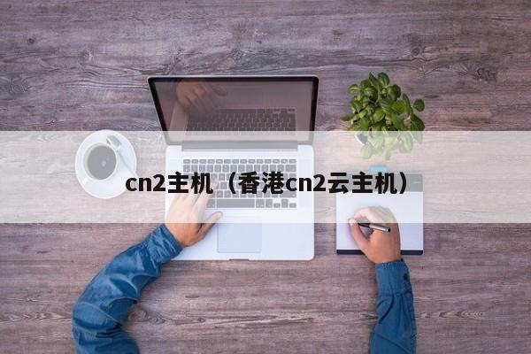 cn2主机（香港cn2云主机）