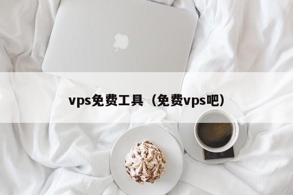 vps免费工具（免费vps吧）