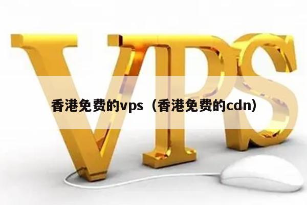 香港免费的vps（香港免费的cdn）