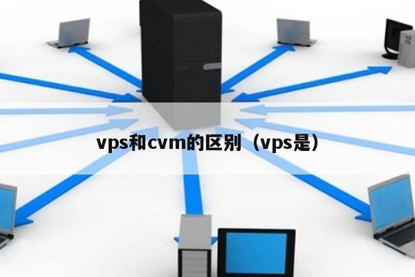 vps和cvm的区别（vps是）